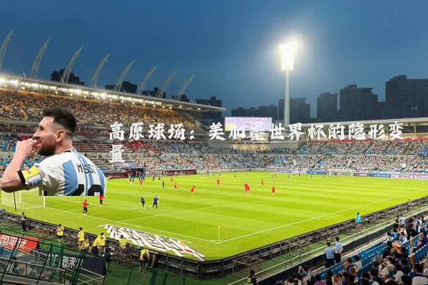 高原球场：美加墨世界杯的隐形变量