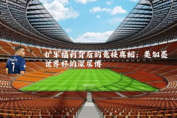 扩军福利背后的竞技真相：美加墨世界杯的深层博弈
