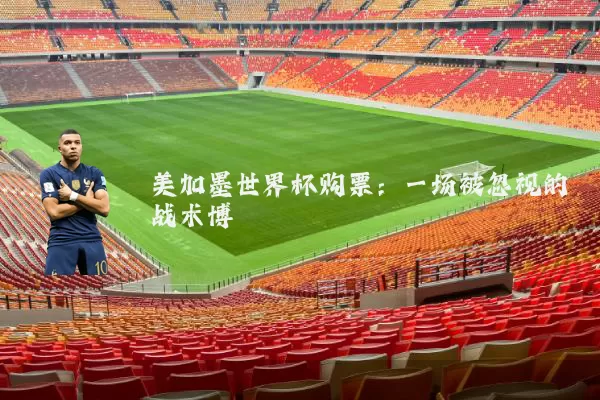 美加墨世界杯购票：一场被忽视的战术博弈