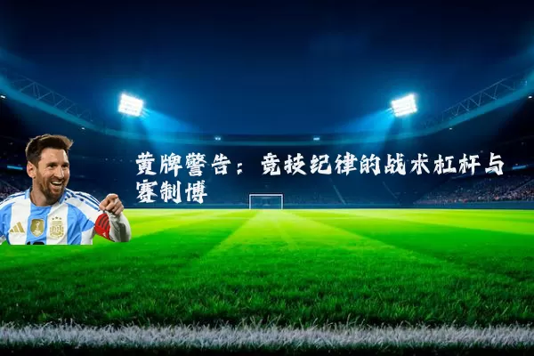 黄牌警告：竞技纪律的战术杠杆与赛制博弈