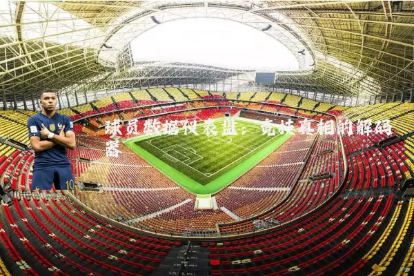 球员数据仪表盘：竞技真相的解码器