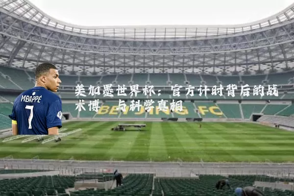美加墨世界杯：官方计时背后的战术博弈与科学真相