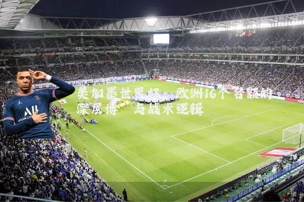 美加墨世界杯：欧洲16个名额的深层博弈与战术逻辑