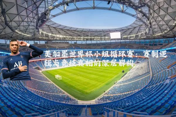 美加墨世界杯小组循环赛：赛制逻辑与竞技真相的深层解构