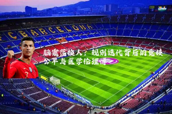 脑震荡换人：规则迭代背后的竞技公平与医学伦理博弈