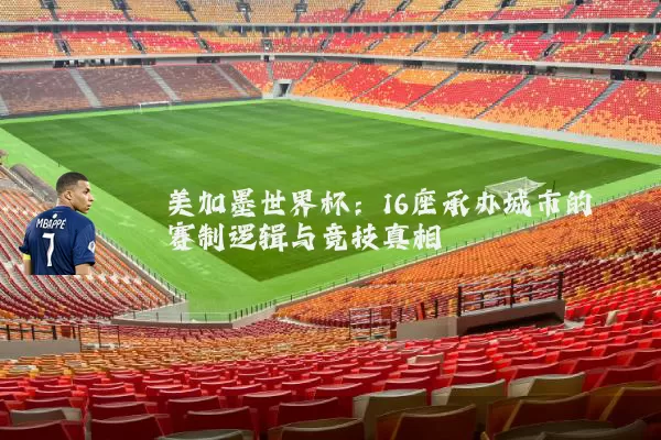 美加墨世界杯：16座承办城市的赛制逻辑与竞技真相