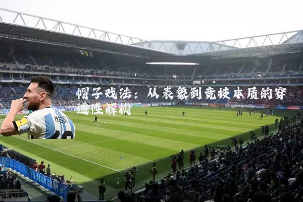 帽子戏法:从表象到竞技本质的穿透性解构