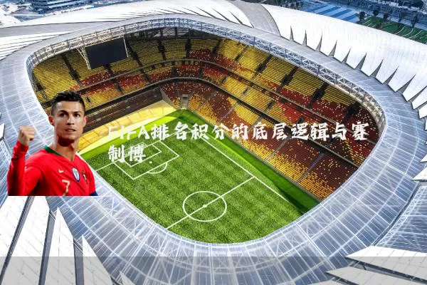 FIFA排名积分的底层逻辑与赛制博弈